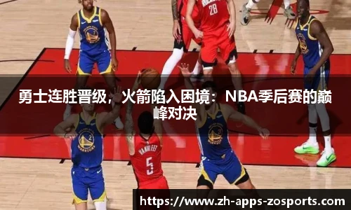 勇士连胜晋级，火箭陷入困境：NBA季后赛的巅峰对决