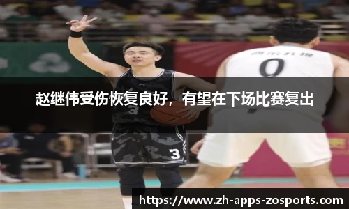 赵继伟受伤恢复良好，有望在下场比赛复出