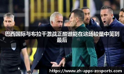 巴西国际与布拉干激战正酣谁能在这场较量中笑到最后