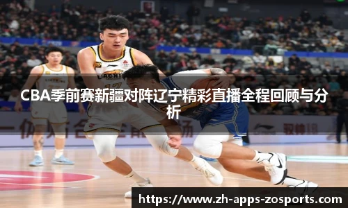 CBA季前赛新疆对阵辽宁精彩直播全程回顾与分析
