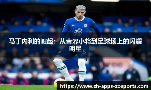 马丁内利的崛起：从青涩小将到足球场上的闪耀明星