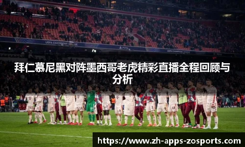 拜仁慕尼黑对阵墨西哥老虎精彩直播全程回顾与分析