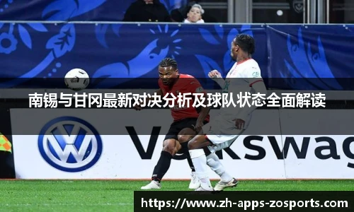 南锡与甘冈最新对决分析及球队状态全面解读