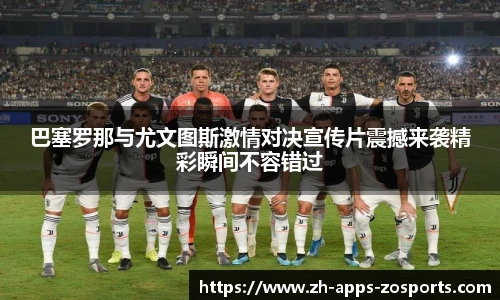 巴塞罗那与尤文图斯激情对决宣传片震撼来袭精彩瞬间不容错过